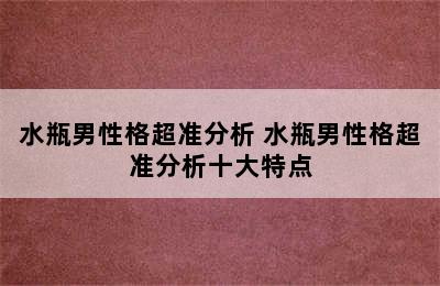 水瓶男性格超准分析 水瓶男性格超准分析十大特点